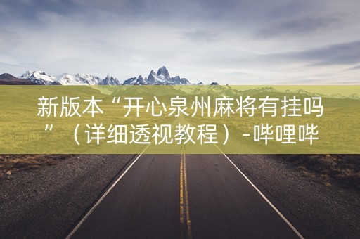 新版本“开心泉州麻将有挂吗”（详细透视教程）-哔哩哔哩