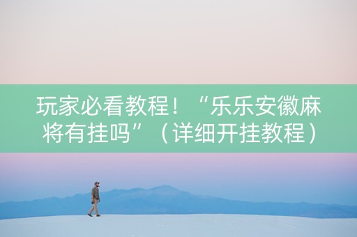 玩家必看教程！“乐乐安徽麻将有挂吗”（详细开挂教程）-哔哩哔哩