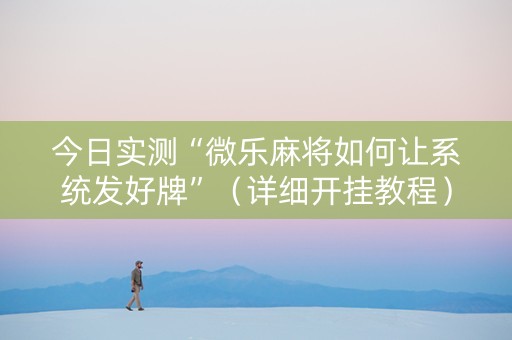 今日实测“微乐麻将如何让系统发好牌”（详细开挂教程）-哔哩哔哩