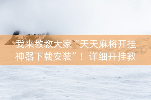 我来教教大家“天天麻将开挂神器下载安装”！详细开挂教程（确实真的有挂)-知乎