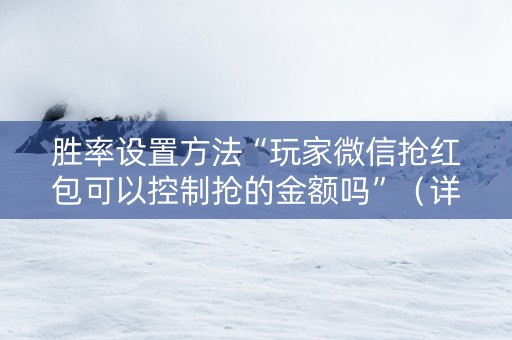 胜率设置方法“玩家微信抢红包可以控制抢的金额吗”（详细透视教程）-哔哩哔哩