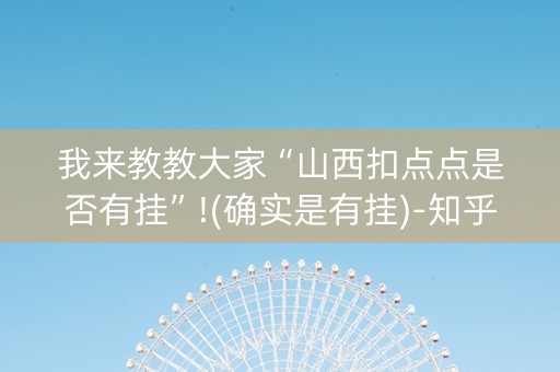 我来教教大家“山西扣点点是否有挂”!(确实是有挂)-知乎