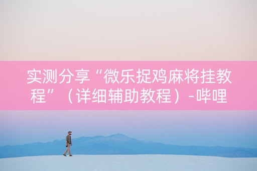 实测分享“微乐捉鸡麻将挂教程”（详细辅助教程）-哔哩哔哩