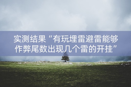 实测结果“有玩埋雷避雷能够作弊尾数出现几个雷的开挂”（详细透视教程）-哔哩哔哩