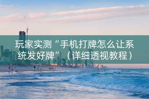玩家实测“手机打牌怎么让系统发好牌”（详细透视教程）-哔哩哔哩