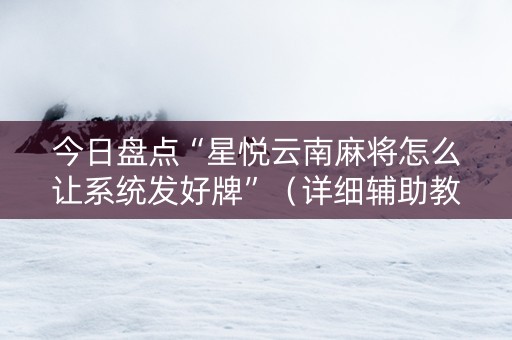 今日盘点“星悦云南麻将怎么让系统发好牌”（详细辅助教程）-哔哩哔哩