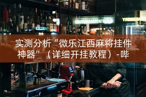 实测分析“微乐江西麻将挂件神器”（详细开挂教程）-哔哩哔哩