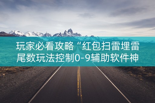 玩家必看攻略“红包扫雷埋雷尾数玩法控制0-9辅助软件神器”（详细透视教程）-哔哩哔哩