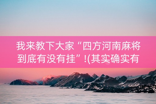 我来教下大家“四方河南麻将到底有没有挂”!(其实确实有挂)-知乎