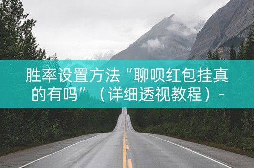 胜率设置方法“聊呗红包挂真的有吗”（详细透视教程）-哔哩哔哩