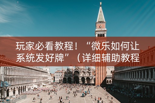 玩家必看教程！“微乐如何让系统发好牌”（详细辅助教程）-哔哩哔哩