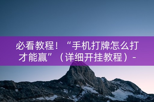 必看教程！“手机打牌怎么打才能赢”（详细开挂教程）-哔哩哔哩