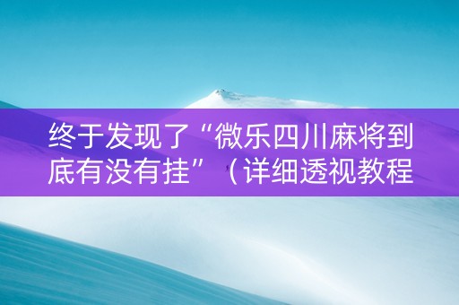 终于发现了“微乐四川麻将到底有没有挂”（详细透视教程）-哔哩哔哩
