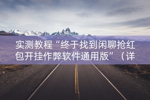 实测教程“终于找到闲聊抢红包开挂作弊软件通用版”（详细透视教程）-哔哩哔哩