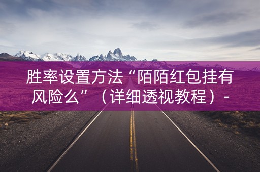 胜率设置方法“陌陌红包挂有风险么”（详细透视教程）-哔哩哔哩