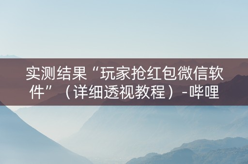 实测结果“玩家抢红包微信软件”（详细透视教程）-哔哩哔哩