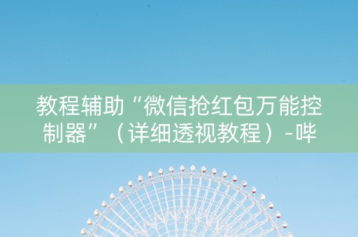 教程辅助“微信抢红包万能控制器”（详细透视教程）-哔哩哔哩