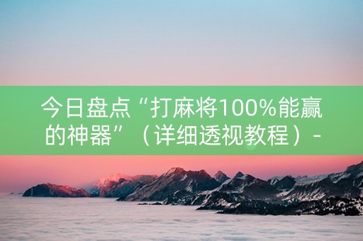 今日盘点“打麻将100%能赢的神器”（详细透视教程）-哔哩哔哩