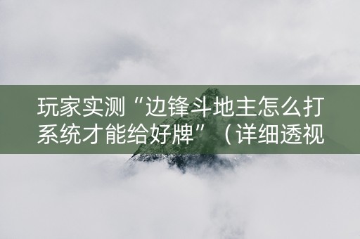 玩家实测“边锋斗地主怎么打系统才能给好牌”（详细透视教程）-哔哩哔哩