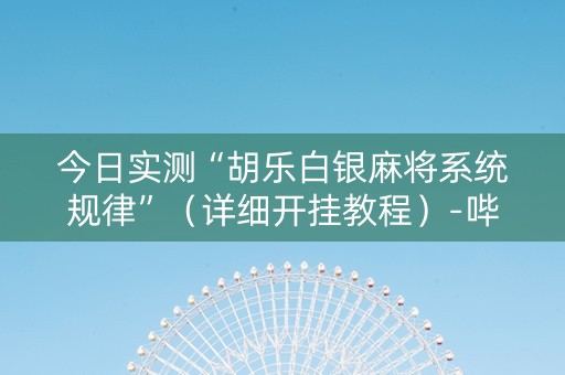 今日实测“胡乐白银麻将系统规律”（详细开挂教程）-哔哩哔哩