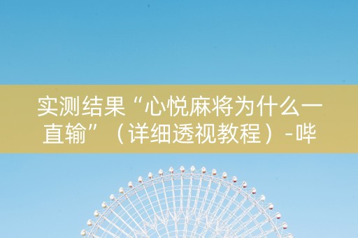 实测结果“心悦麻将为什么一直输”（详细透视教程）-哔哩哔哩