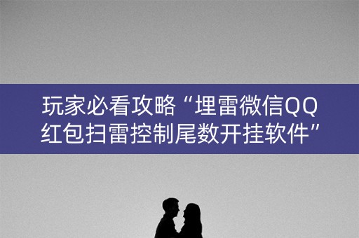 玩家必看攻略“埋雷微信QQ红包扫雷控制尾数开挂软件”（详细透视教程）-哔哩哔哩