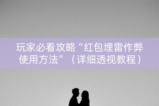 玩家必看攻略“红包埋雷作弊使用方法”（详细透视教程）-哔哩哔哩