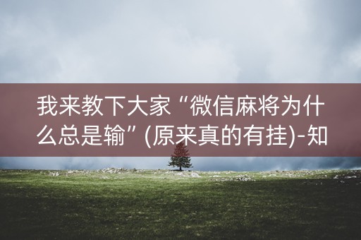 我来教下大家“微信麻将为什么总是输”(原来真的有挂)-知乎