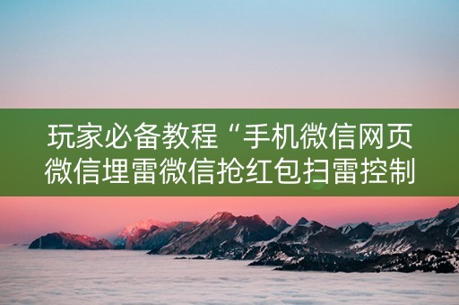 玩家必备教程“手机微信网页微信埋雷微信抢红包扫雷控制尾数”（详细透视教程）-哔哩哔哩