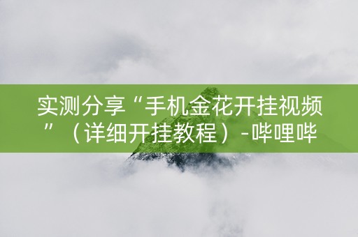 实测分享“手机金花开挂视频”（详细开挂教程）-哔哩哔哩