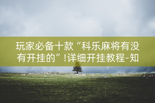 玩家必备十款“科乐麻将有没有开挂的”!详细开挂教程-知乎