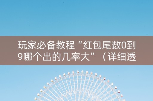 玩家必备教程“红包尾数0到9哪个出的几率大”（详细透视教程）-哔哩哔哩