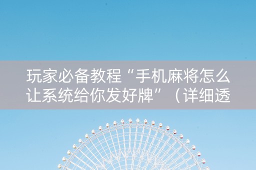 玩家必备教程“手机麻将怎么让系统给你发好牌”（详细透视教程）-哔哩哔哩