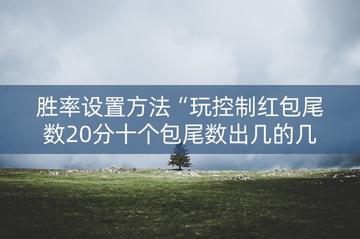 胜率设置方法“玩控制红包尾数20分十个包尾数出几的几率大”（详细透视教程）-哔哩哔哩