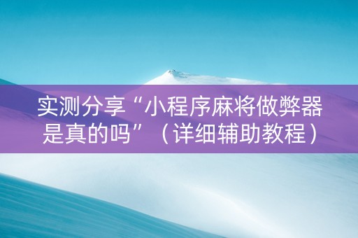 实测分享“小程序麻将做弊器是真的吗”（详细辅助教程）-哔哩哔哩