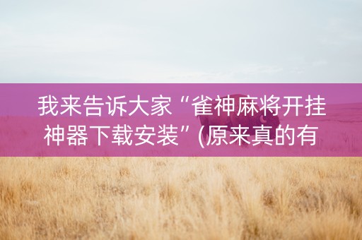 我来告诉大家“雀神麻将开挂神器下载安装”(原来真的有挂)-知乎
