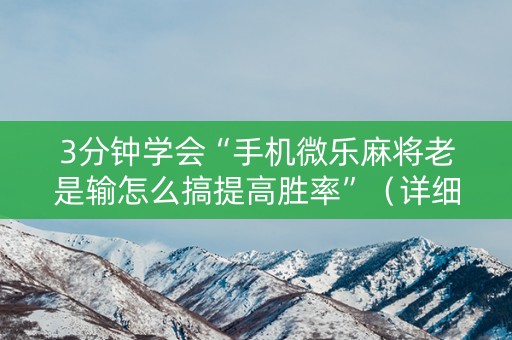 3分钟学会“手机微乐麻将老是输怎么搞提高胜率”（详细透视教程）-哔哩哔哩
