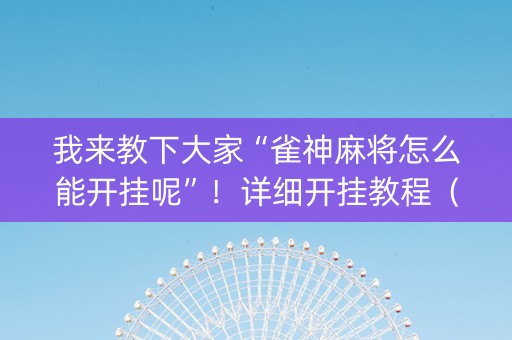 我来教下大家“雀神麻将怎么能开挂呢”！详细开挂教程（确实真的有挂)-知乎