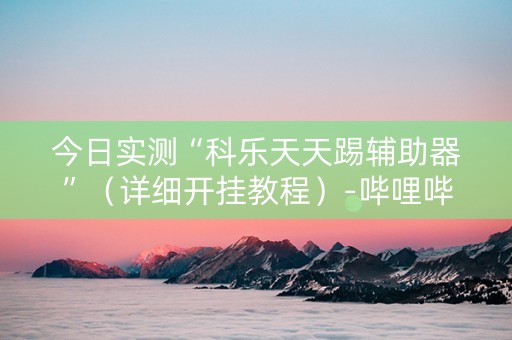 今日实测“科乐天天踢辅助器”（详细开挂教程）-哔哩哔哩
