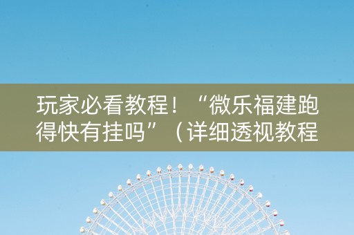 玩家必看教程！“微乐福建跑得快有挂吗”（详细透视教程）-哔哩哔哩