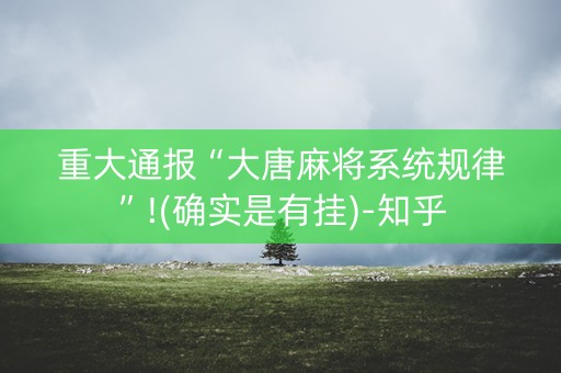重大通报“大唐麻将系统规律”!(确实是有挂)-知乎