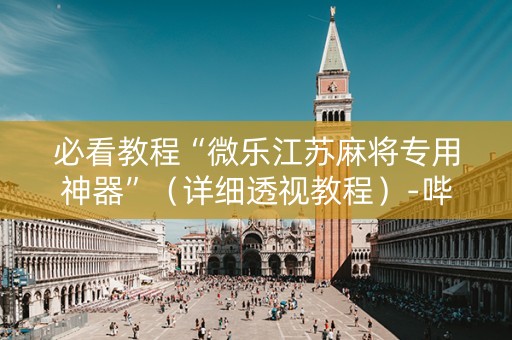 必看教程“微乐江苏麻将专用神器”（详细透视教程）-哔哩哔哩
