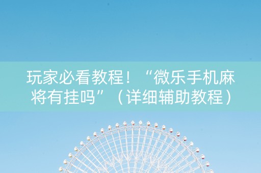 玩家必看教程！“微乐手机麻将有挂吗”（详细辅助教程）-哔哩哔哩