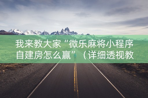 我来教大家“微乐麻将小程序自建房怎么赢”（详细透视教程）-哔哩哔哩