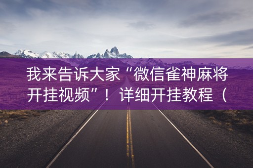 我来告诉大家“微信雀神麻将开挂视频”！详细开挂教程（确实真的有挂)-知乎