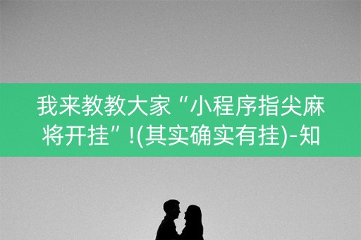 我来教教大家“小程序指尖麻将开挂”!(其实确实有挂)-知乎