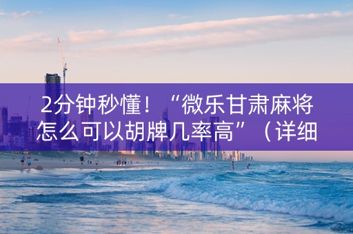 2分钟秒懂！“微乐甘肃麻将怎么可以胡牌几率高”（详细开挂教程）-哔哩哔哩