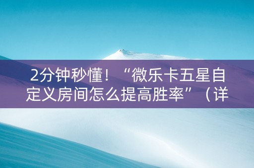 2分钟秒懂！“微乐卡五星自定义房间怎么提高胜率”（详细辅助教程）-哔哩哔哩