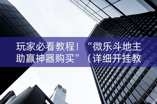 玩家必看教程！“微乐斗地主助赢神器购买”（详细开挂教程）-哔哩哔哩