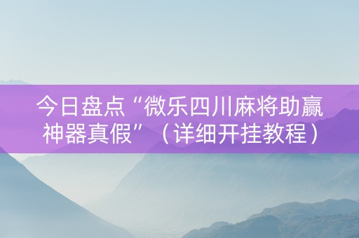 今日盘点“微乐四川麻将助赢神器真假”（详细开挂教程）-哔哩哔哩